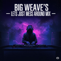 BIG WEAVE'S - Lets Just Mess Around Mix (05/12/2025)