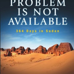 EBOOK (READ) The Problem Is Not Available: 364 Days In Sudan