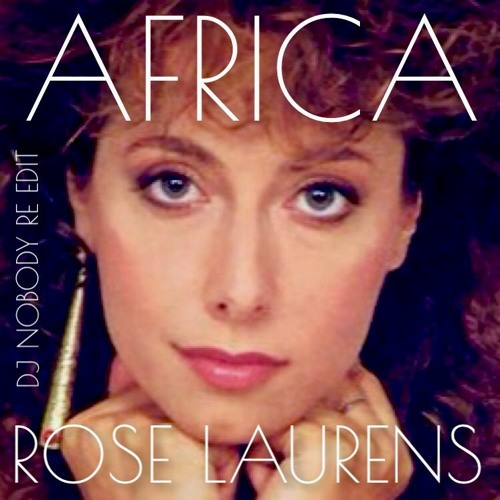 Stream ROSE LAURENS - Africa (83's Dj Nobody S.K. & L.D. Re Edit 2022 Mix)  by DJ NOBODY | Listen online for free on SoundCloud