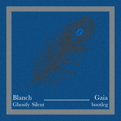 Blanch - Gaia (Ghostly Silent bootleg) (FREE DL)