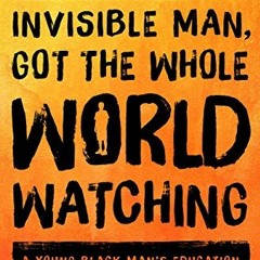 Open PDF Invisible Man, Got the Whole World Watching: A Young Black Man's Education by  Mychal Denze