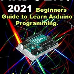 [View] [KINDLE PDF EBOOK EPUB] Arduino: 2021 Beginners Guide to Learn Arduino Programming. Amazing P