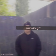 where did u go ?
