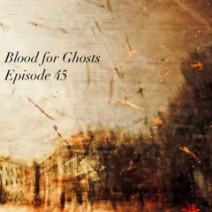 Blood For Ghosts Ep. 45