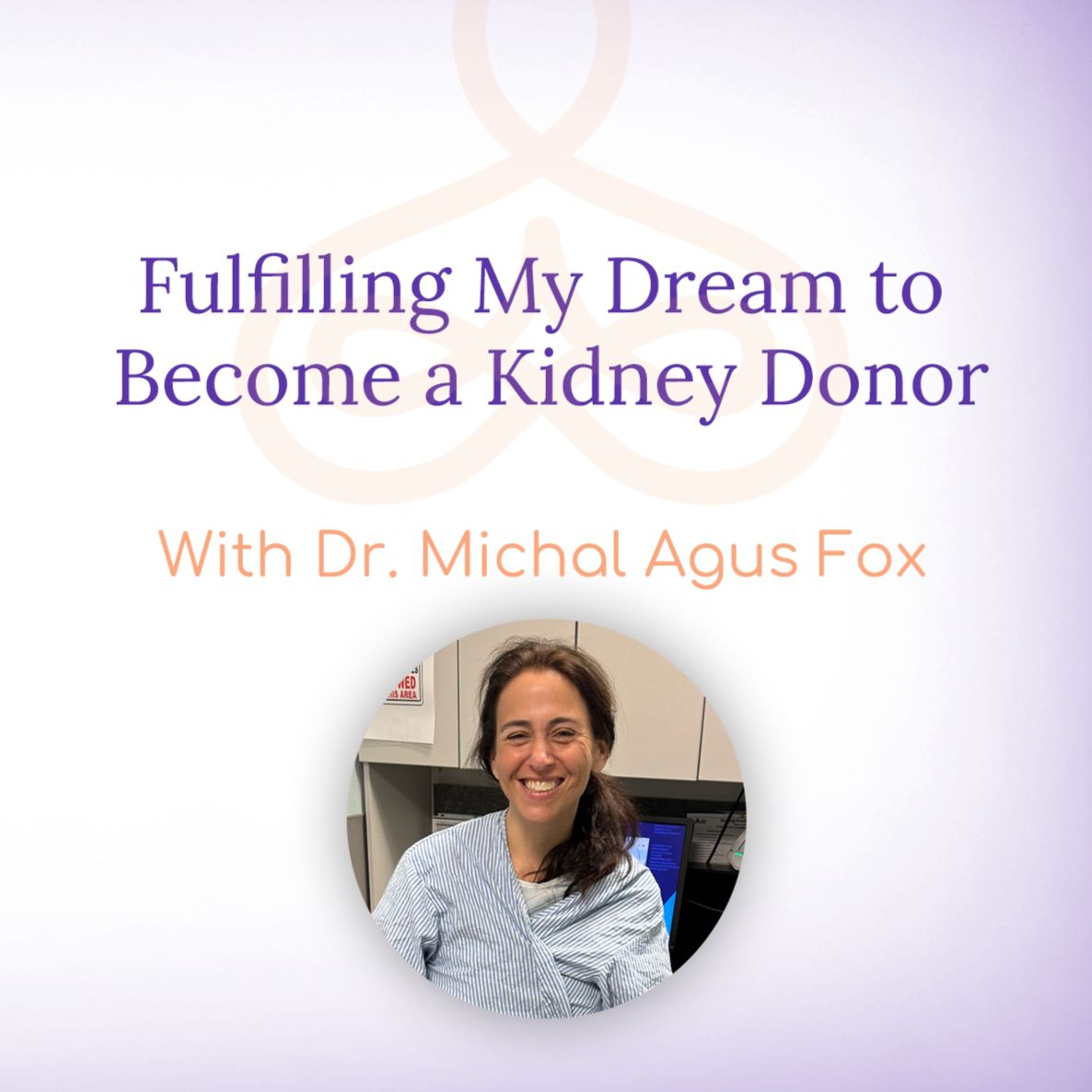 "Fufilling my dreams to become a kidney donor"- with Dr. Michal Agus Fox episode artwork
