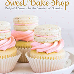 FREE EBOOK ✅ Sweet Bake Shop: Delightful Desserts for the Sweetest of Occasions: A Ba