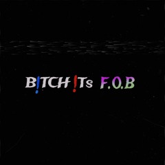 B!TCH !TS FOB