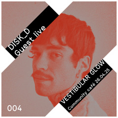 DISK_D Guest live 004: Vestibular Glow - Community café - 26.04.25