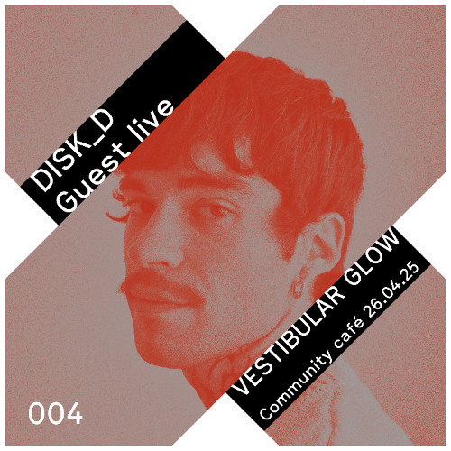 DISK_D Guest live 004: Vestibular Glow - Community café - 26.04.25