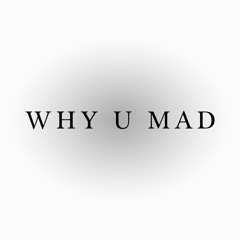 WHY U MAD