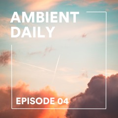 Ambient Daily - Episode 04 - Soft Morning