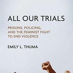 [Get] [PDF EBOOK EPUB KINDLE] All Our Trials: Prisons, Policing, and the Feminist Fight to End Viole