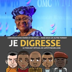 Je Digresse #45 - Ngozi Okonjo-Iweala et Cie