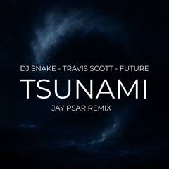DJ Snake, Future & Travis Scott - Tsunami (Jay Psar Remix)