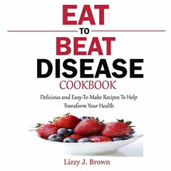 [GET] EBOOK 📝 Eat to Beat Disease Cookbook: Delicious and Easy-to-Make Recipes to He