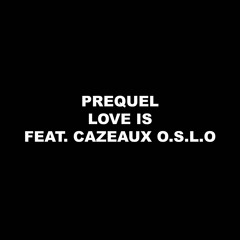 PREQUEL - Love Is Feat. Cazeaux O.S.L.O