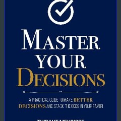 PDF [READ] 📖 Master Your Decisions : A Practical Guide to Make Better Decisions and Stack the Odds