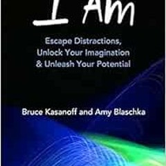 [GET] [KINDLE PDF EBOOK EPUB] I Am: Escape Distractions, Unlock Your Imagination & Un