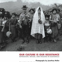 VIEW KINDLE PDF EBOOK EPUB Our Culture Is Our Resistance: Repression, Refuge, and Healing in Guatema