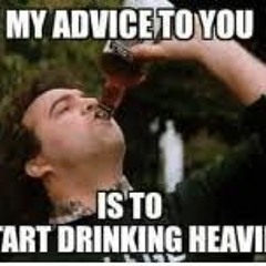 My advise to you is to start drinking... Heavily