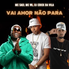 MC' SACI & WL VAI AMOR NÃO PARA [[ DJ ERICK DA VILA ]]