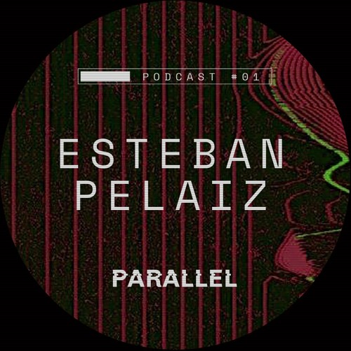 PARALLEL PODCAST 001 FT. ESTEBAN PELAIZ