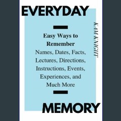 $$EBOOK 📖 Everyday Memory: Easy Ways to Remember Names, Dates, Facts, Lectures, Directions, Instru
