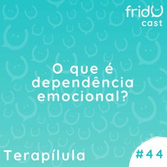 Terapílula #44 - O que é dependência emocional?