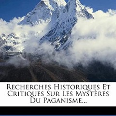 Télécharger eBook Recherches Historiques Et Critiques Sur Les Mystères Du Paganisme... (French Ed