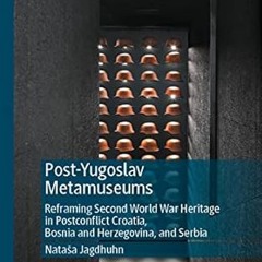 ✔PDF/✔READ Post-Yugoslav Metamuseums: Reframing Second World War Heritage in Postconflict Croat