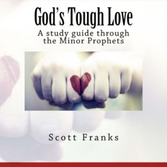 Get PDF 📑 God's Tough Love: A study guide through the Minor Prophets by  Scott Frank