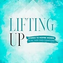 [ACCESS] EBOOK EPUB KINDLE PDF Lifting Up: Stories to Inspire Women to be Their Own Champions (Women