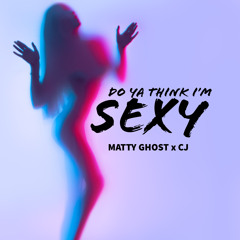DO YA THINK I’M SEXY - MATTY GHOST x CJ