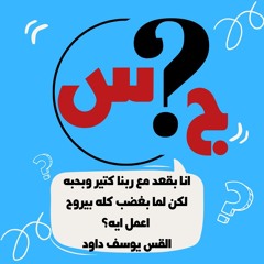 انا بقعد مع ربنا كتير وبحبه لكن لما بغضب كله بيروح اعمل ايه القس يوسف داود