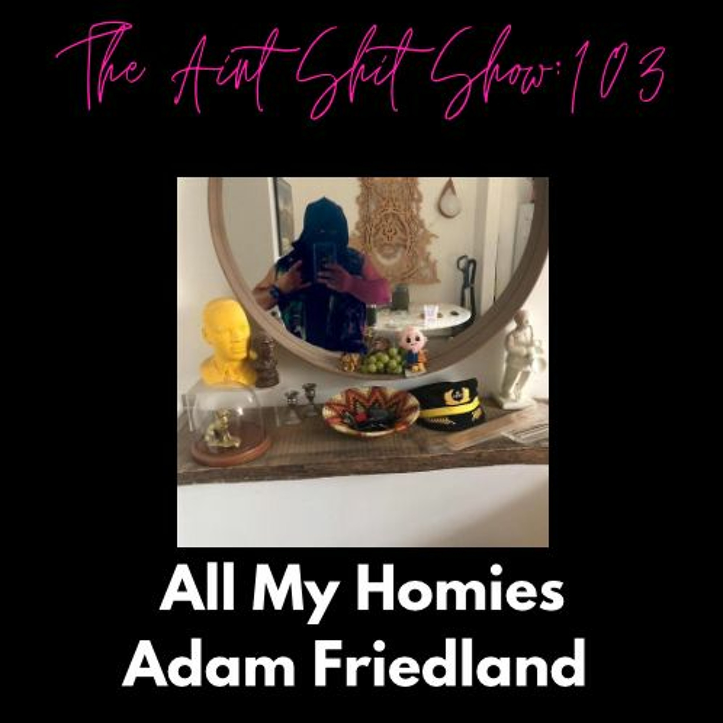 The Aint Shit Show 103: All My Homies Adam Friedland episode artwork