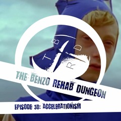 The Benzo Rehab Dungeon Ep 30 - Accelerationism