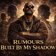 Rumours Built By My Shadows.