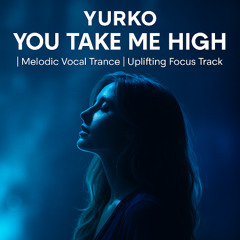 YURKO – You Take Me High (Melodic Vocal Trance | Uplifting Focus Track)