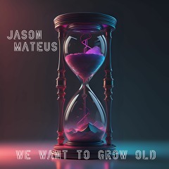 We Want To Grow Old
