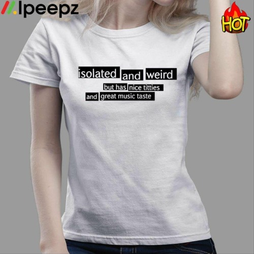 Stream Isolated And Weird But Has Nice Titties Shirt by Gpt026
