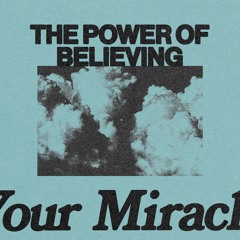 THE POWER OF BELIEVING IN YOUR MIRACLE