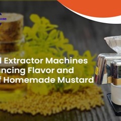 Mustard Extractor Machines Enhancing Flavor And Quality Of Homemade Mustard