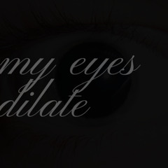 MY EYES DILATE