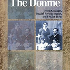 Get EBOOK EPUB KINDLE PDF The Dönme: Jewish Converts, Muslim Revolutionaries, and Secular Turks by