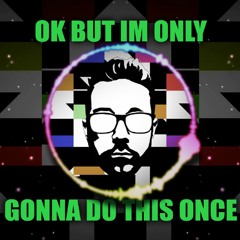 okbutimonlygonnadothisonce.mp3