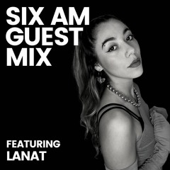 SIX AM Guest Mix: Lanat
