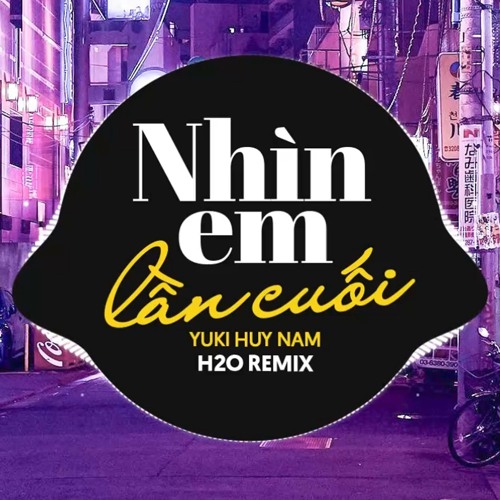 Stream Nhìn Em Lần Cuối Remix (Vinahouse) by H2O Remix | Listen online ...