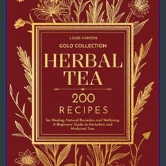 Read ebook [PDF] 📕 Herbal Tea: Gold Collection - 200 Recipes for Healing, Natural Remedies and Wel