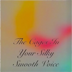 The cages in your silky smooth voice