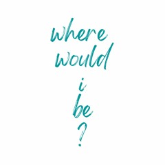 Where Would I Be?